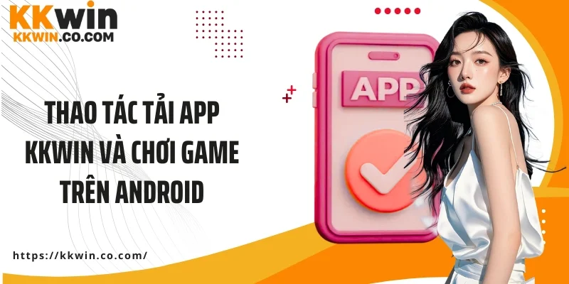 Thao tác tải app KKWIN và chơi game trên Android