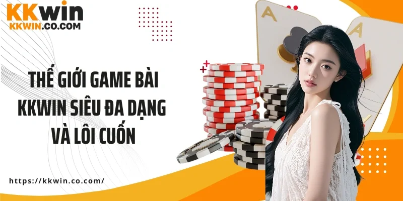 Thế giới game bài KKWIN siêu đa dạng và lôi cuốn